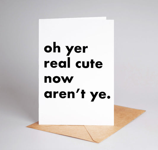 "Oh Yer Real Cute Now..." Funny Irish Saying Greeting Card